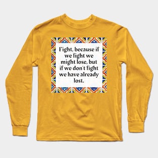 Fight, because if we fight we might lose, but if we don't fight we have already lost Long Sleeve T-Shirt